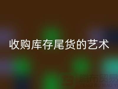 收購庫存尾貨的藝術：掌握話術技巧，提升銷售業績-義烏庫存回收 