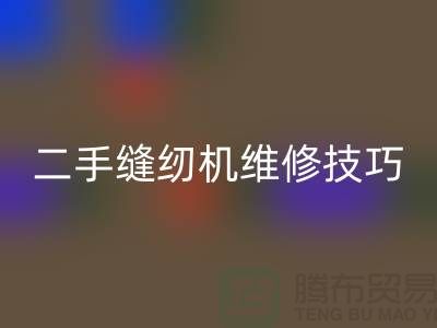 二手縫紉機維修技巧你了解多少_上海騰布貿易有限公司