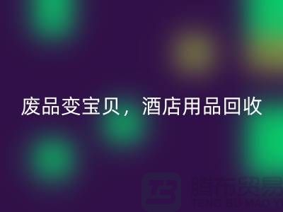 廢品變寶貝，酒店用品回收電話即刻撥打