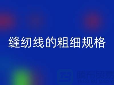 縫紉線的粗細規格及用途是什么意思