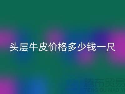 頭層牛皮價格多少錢一尺