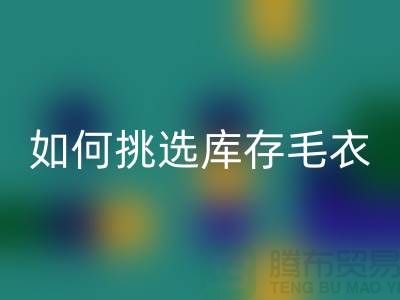 《如何挑選回收庫(kù)存毛衣：打造獨(dú)特時(shí)尚風(fēng)格@上海騰布貿(mào)易》