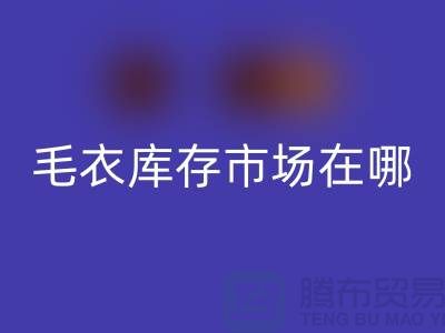 最大毛衣庫(kù)存市場(chǎng)在哪里