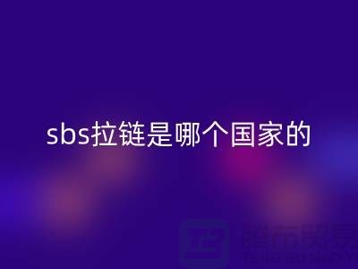 sbs拉鏈?zhǔn)悄膫€(gè)國(guó)家的品牌?堅(jiān)決支持國(guó)貨@拉鏈品牌排行榜前十名