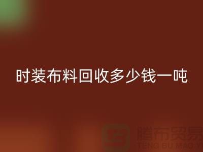 時裝布料回收多少錢一噸？有高價嗎-上海庫存布料回收廠家