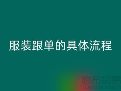 服裝生產(chǎn)跟單的具體流程是什么步驟-上海服裝加工廠(chǎng)