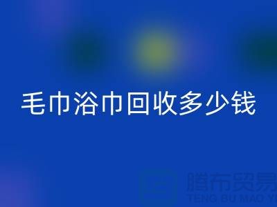 二手毛巾收購，毛巾浴巾回收多少錢一斤，酒店廢舊布草回收公司