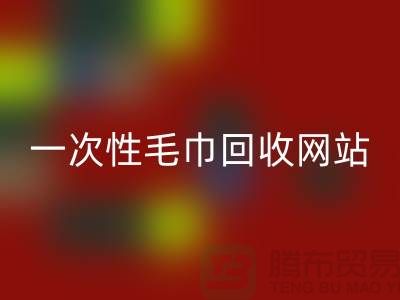 一次性毛巾回收網(wǎng)站有哪些？——上海酒店用品回收公司