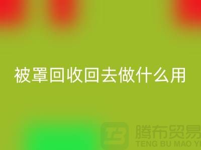 床單被罩回收回去做什么用——上海光頭庫存回收公司