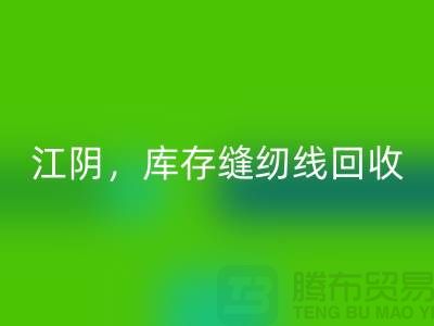常州，無錫，江陰，庫存縫紉線回收多少錢一噸