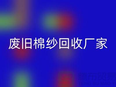 輕松找到廢舊棉紗回收廠家的聯系方式(廣州騰布貿易)