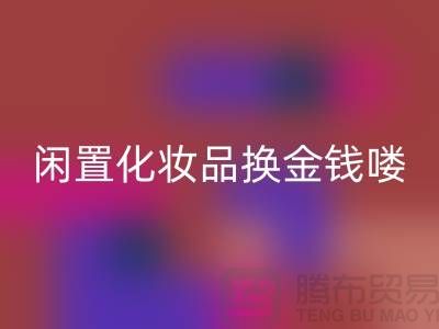 化妝品回收新風尚，閑置化妝品換金錢——上海騰布貿易