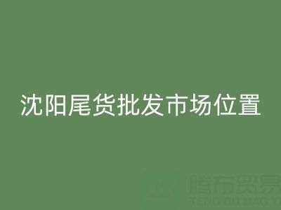 沈陽尾貨批發(fā)市場(chǎng)在哪里？全攻略：位置、優(yōu)勢(shì)與采購技巧