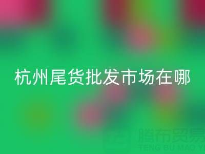 杭州尾貨批發(fā)市場(chǎng)在哪里？一文帶你全面了解