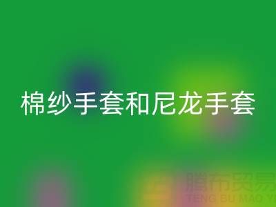 棉紗手套和尼龍手套哪個好——上海騰布貿易公司