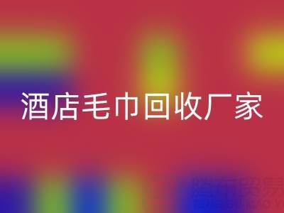 白色毛巾回收，印花毛巾回收，一次性毛巾回收——酒店毛巾回收廠家