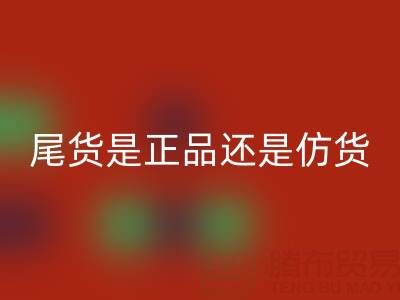 原單尾貨是正品還是仿貨？——上海騰布貿易公司解析