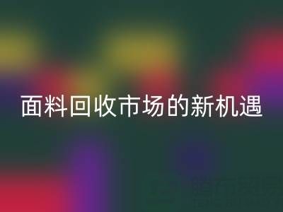 如何突破!南通庫存面料回收市場的新機遇
