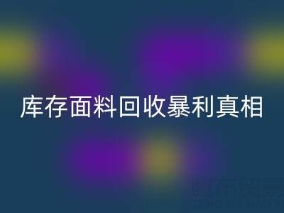 南通庫存面料回收暴利真相:3大秘籍助你年省百萬成本