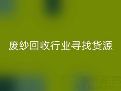 廢紗回收行業如何高效尋找貨源？5大實用技巧解析