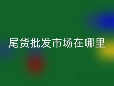 北京尾貨批發(fā)市場(chǎng)哪里最多，比較便宜的哪種？