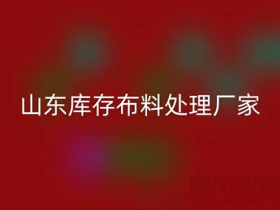 山東庫(kù)存布料處理廠家火爆進(jìn)行中，行情一路走高