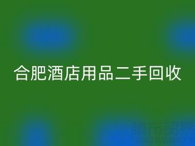 合肥酒店用品二手回收全攻略:電話、市場與高效處理渠道