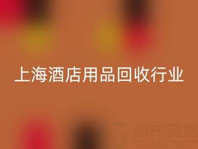 上海酒店用品回收行業(yè)解析：騰布貿(mào)易如何成為環(huán)保轉(zhuǎn)型標(biāo)桿？