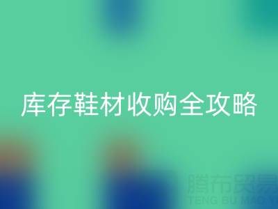 庫存鞋材收購全攻略：規避風險的7大核心要點