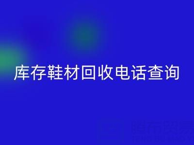 晉江庫存鞋材回收電話查詢：暢通資源循環的橋梁