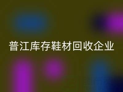 普江庫存鞋材回收：被忽視的環保金礦與產業升級密碼