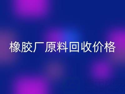 橡膠廠原料回收：價格、電話與優質廠家全解析