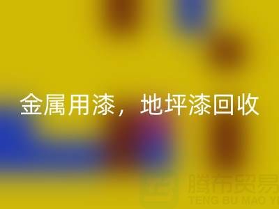 金屬用漆回收，地坪漆回收，油漆涂料回收廠家地址