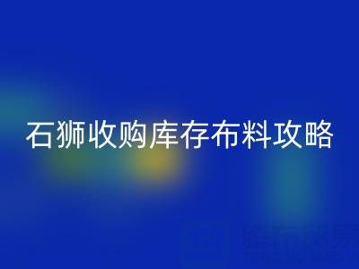 石獅收購庫存布料攻略：尋找靠譜收購地及電話