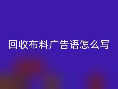 高價回收布料廣告語怎么寫：環(huán)保與經(jīng)濟雙贏的秘密
