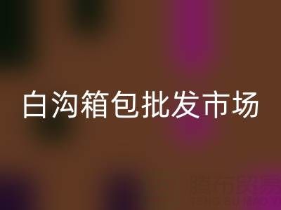 白溝箱包批發市場在哪里?